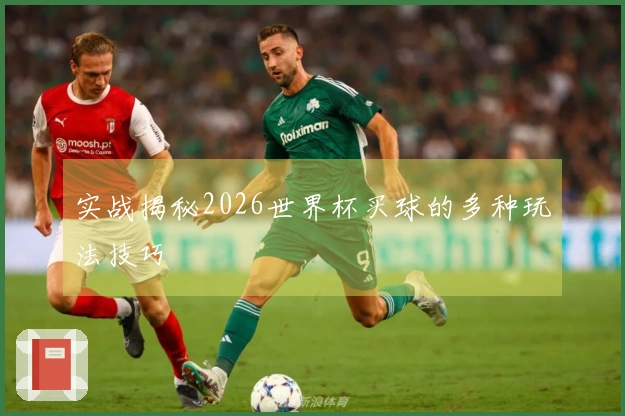 实战揭秘2026世界杯买球的多种玩法技巧