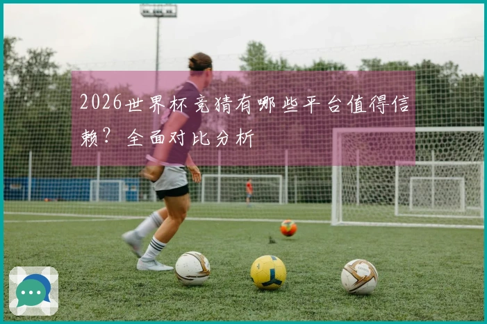 2026世界杯竞猜有哪些平台值得信赖？全面对比分析