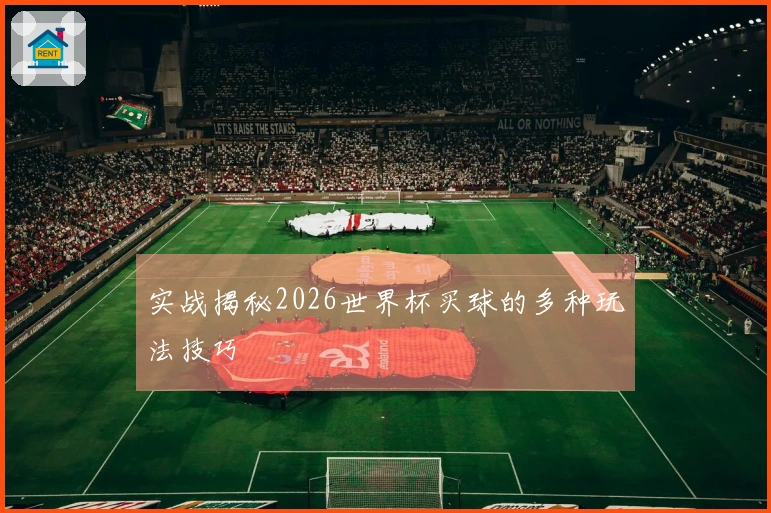 实战揭秘2026世界杯买球的多种玩法技巧