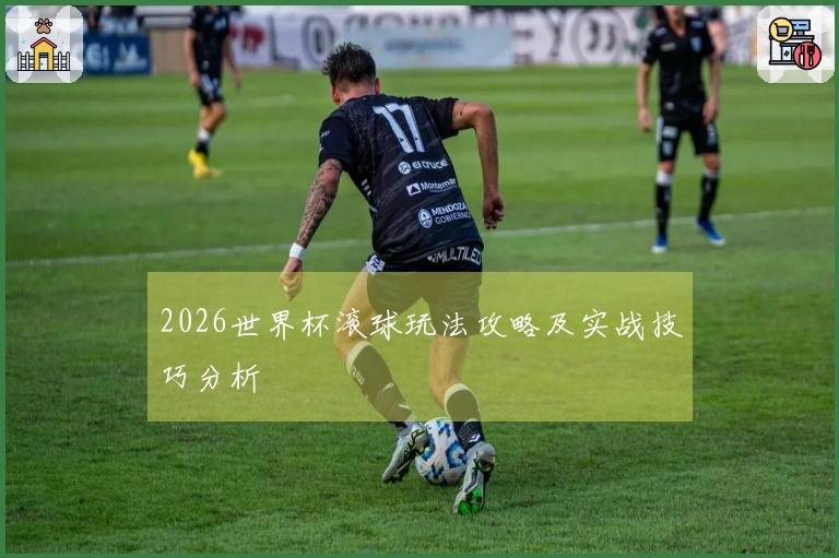 2026世界杯滚球玩法攻略及实战技巧分析