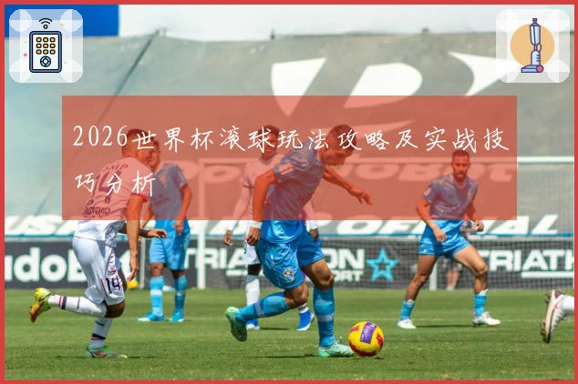 2026世界杯滚球玩法攻略及实战技巧分析