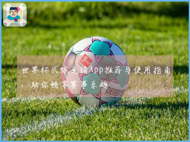 世界杯买球竞猜App推荐与使用指南，助你畅享赛事乐趣