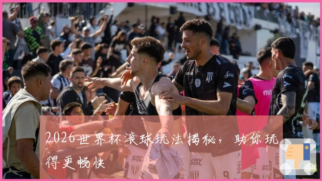 2026世界杯滚球玩法揭秘，助你玩得更畅快