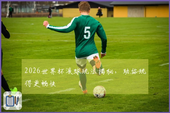 2026世界杯滚球玩法揭秘，助你玩得更畅快